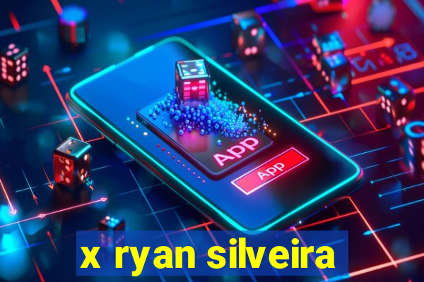 x ryan silveira